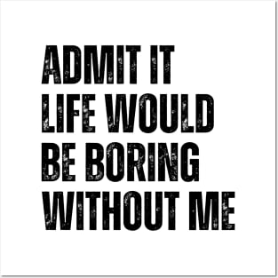 Admit It Life Would Be Boring Without Me Posters and Art